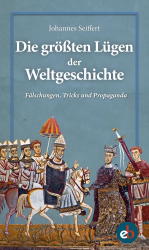 Johannes Seiffert: Die größten Lügen der Weltgeschichte