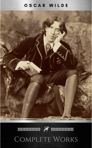 Oscar Wilde: Complete Works of Oscar Wilde: Stories, Plays, Poems and Essays Complete Works of Oscar Wilde