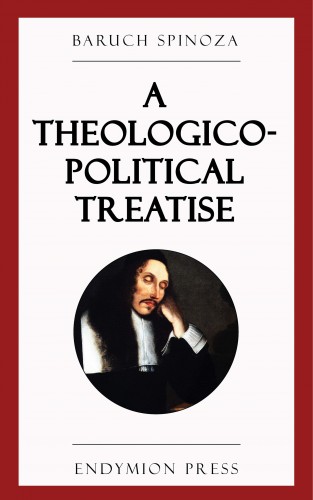 Baruch Spinoza: A Theologico-Political Treatise