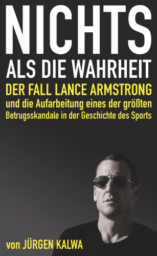 Jürgen Kalwa: Nichts als die Wahrheit – Der Fall Lance Armstrong und die Aufarbeitung eines der größten Betrugsskandale in der Geschichte des Sports