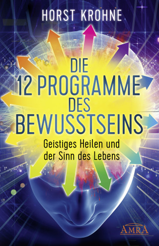 Horst Krohne: DIE 12 PROGRAMME DES BEWUSSTSEINS: Geistiges Heilen und der Sinn des Lebens (Erstveröffentlichung)