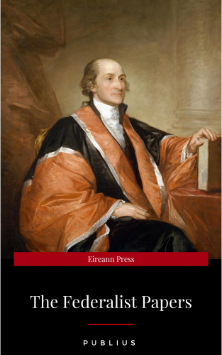 Publius: The Federalist Papers by Publius Unabridged 1787 Original Version