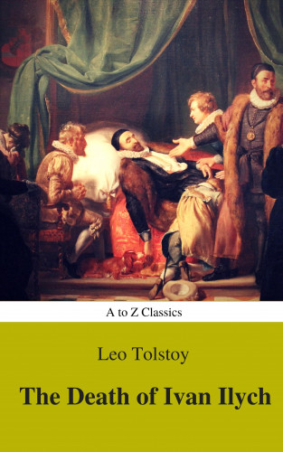 Lev Nikolayevich Tolstoy: The Death of Ivan Ilych (Complete Version, Best Navigation, Active TOC) (A to Z Classics)