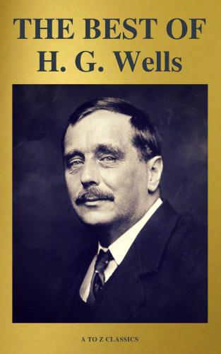 H. G. Wells: THE BEST OF H. G. Wells (The Time Machine The Island of Dr. Moreau The Invisible Man The War of the Worlds...) ( A to Z Classics)