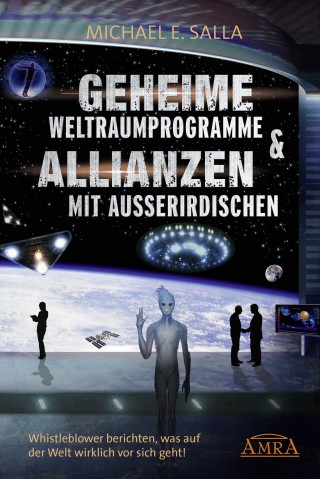 Michael E. Salla: Geheime Weltraumprogramme & Allianzen mit Außerirdischen. Whistleblower berichten, was auf der Welt wirklich vor sich geht!