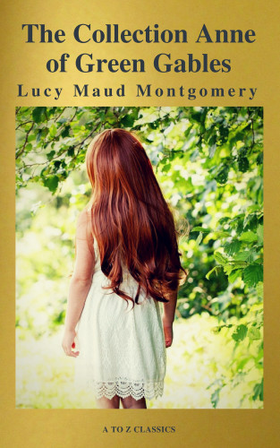 Lucy Maud Montgomery: The Collection Anne of Green Gables (A to Z Classics)