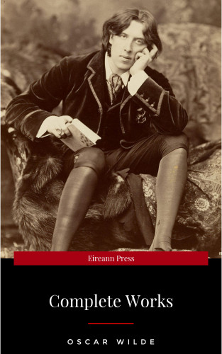 Oscar Wilde: The Complete Works of Oscar Wilde: The Picture of Dorian Gray, The Importance of Being Earnest, The Happy Prince and Other Tales, Teleny and More
