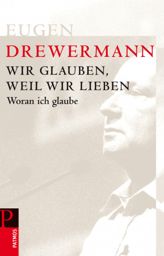 Eugen Drewermann: Wir glauben, weil wir lieben