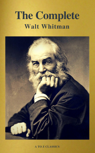 Walt Whitman, A to Z Classics: The Complete Walt Whitman: Drum-Taps, Leaves of Grass, Patriotic Poems, Complete Prose Works, The Wound Dresser, Letters (A to Z Classics)
