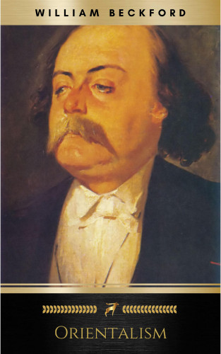 Gustave Flaubert, Lord Byron, Pierre Benoit, Théophile Gautier, Various Authors, William Beckford: Orientalism: A Selection of Paintings and Writings (Illustrated)