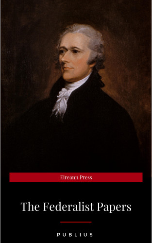 Publius: The Federalist Papers by Publius Unabridged 1787 Original Version