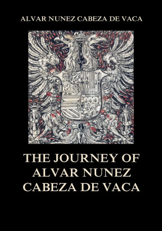 Alvar Nuñez Cabeza De Vaca: The Journey of Alvar Nuñez Cabeza De Vaca