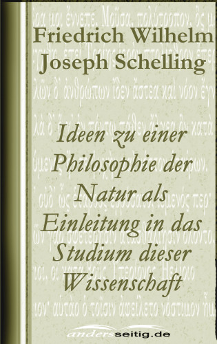 Friedrich Wilhelm Joseph Schelling: Ideen zu einer Philosophie der Natur als Einleitung in das Studium dieser Wissenschaft