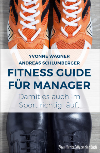 Yvonne Wagner, Andreas Schlumberger: Fitness Guide für Manager: Damit es auch im Sport richtig läuft