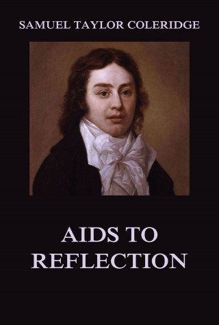 Samuel Taylor Coleridge: Aids to Reflection