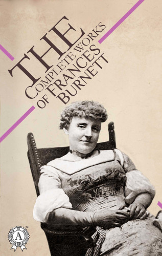 Frances Burnett: The Complete Works of Frances Burnett
