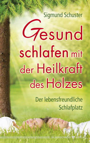 Sigmund Schuster: Gesund schlafen mit der Heilkraft des Holzes