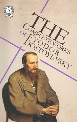 Fyodor Dostoevsky: The Complete Works of Fyodor Dostoyevsky