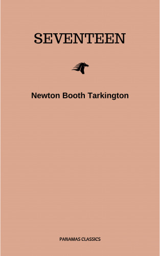 Newton Booth Tarkington: Seventeen: A Tale of Youth and Summer Time and the Baxter Family Especially William