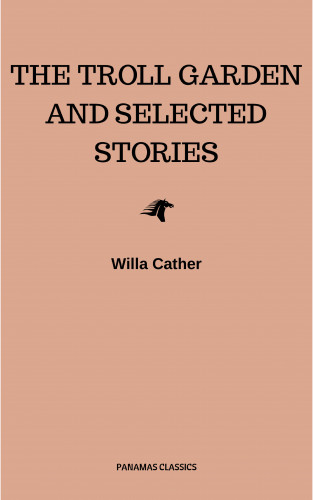 Willa Cather: The Troll Garden and Selected Stories