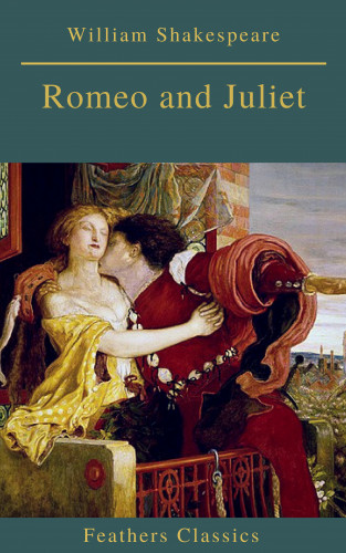 William Shakespeare, Feathers Classics: Romeo and Juliet (Best Navigation, Active TOC)(Feathers Classics)