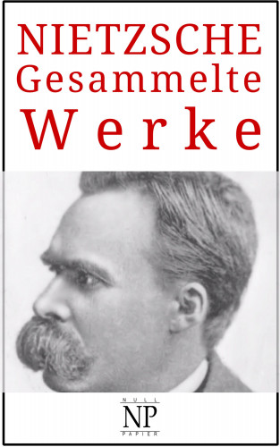 Friedrich Wilhelm Nietzsche: Friedrich Wilhelm Nietzsche – Gesammelte Werke