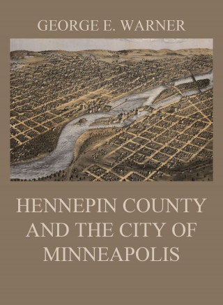 J. Fletcher Williams, Edward D. Neill, C. M. Foote, George E. Warner: Hennepin County and the City of Minneapolis