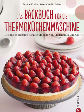 Susann Kreihe, Carolin Friese: Thermoküchenmaschine: Das ultimative Backbuch für die Thermoküchenmaschine. Die besten 200 Rezepte für alle Modelle von Thermomix und Co. Backen mit der Thermoküchenmaschine.