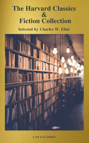 Charles W. Eliot, A to Z Classics: The Complete Harvard Classics and Shelf of Fiction (A to Z Classics)