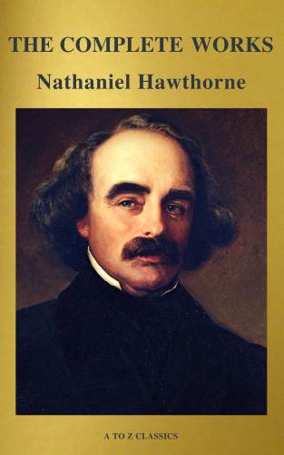 Nathaniel Hawthorne, A to Z Classics: The Complete Works of Nathaniel Hawthorne: Novels, Short Stories, Poetry, Essays, Letters and Memoirs (Illustrated Edition): The Scarlet Letter with its ... Romance, Tanglewood Tales, Birthmark, Ghost