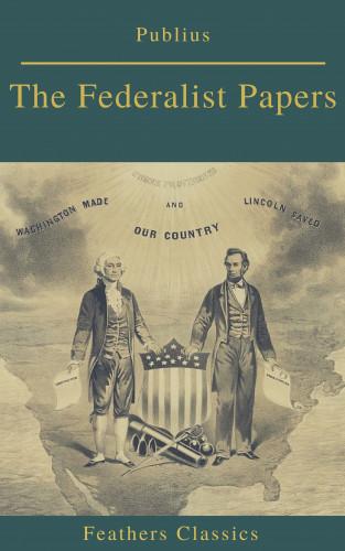 Publius, Feathers Classics: The Federalist Papers (Best Navigation, Active TOC) (Feathers Classics)