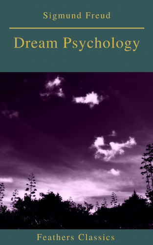 Sigmund Freud, Feathers Classics: Dream Psychology (Best Navigation, Active TOC)(Feathers Classics)