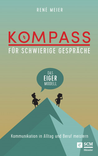 René Meier: Kompass für schwierige Gespräche - Das EIGER-Modell