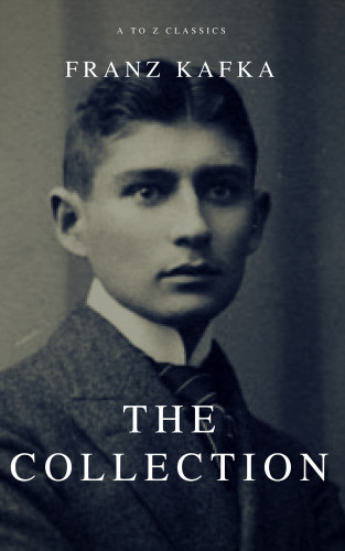 Franz Kafka, A to Z Classics: Franz Kafka: The Collection (A to Z Classics)
