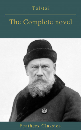 Lev Nikolayevich Tolstoy, leo tolstoy, Feathers Classics: Tolstoï : The Complete novel (Feathers Classics)