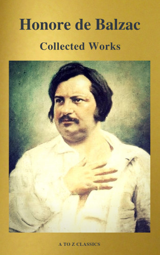Honore de Balzac, A to Z Classics: Collected Works of Honore de Balzac with the Complete Human Comedy (A to Z Classics)
