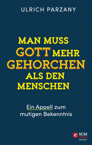 Ulrich Parzany: Man muss Gott mehr gehorchen als den Menschen. Ein Appell zum mutigen Bekenntnis