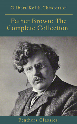 Gilbert Keith Chesterton, Feathers Classics: Father Brown: The Complete Collection (Feathers Classics)