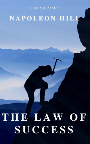 Napoleon Hill, A to Z Classics: The Law of Success: In Sixteen Lessons