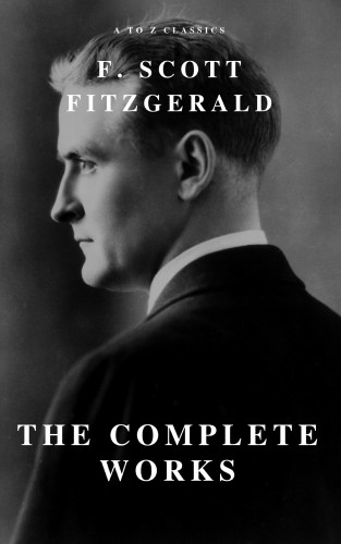 F. Scott Fitzgerald, A to Z Classics: The Complete Works of F. Scott Fitzgerald