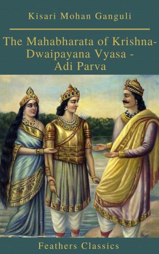 Kisari Mohan Ganguli, Feathers Classics: The Mahabharata of Krishna-Dwaipayana Vyasa - Adi Parva (Feathers Classics)