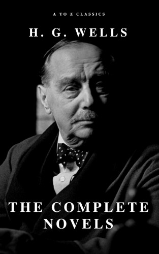 H. G. Wells, A to Z Classics: H. G. Wells: The Complete Novels