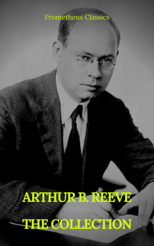 ARTHUR B. REEVE, Prometheus Classics: ARTHUR B. REEVE : THE COLLECTION (Prometheus Classics)