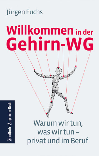 Jürgen Fuchs: Willkommen in der Gehirn-WG. Warum wir tun was wir tun – privat und im Beruf.