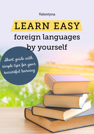 Valentyna: Learn easy foreign languages by yourself. Short guide with simple tips for your successful learning