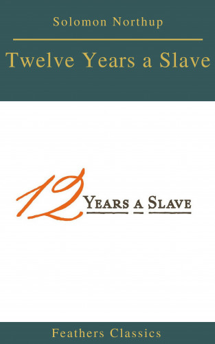 Solomon Northup, Feathers Classics: Twelve Years a Slave (Best Navigation, Active TOC) (Feathers Classics)