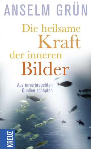 Anselm Grün: Die heilsame Kraft der inneren Bilder