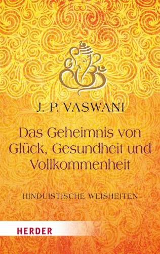 Dada J.P. Vaswani: Das Geheimnis von Glück, Gesundheit und Vollkommenheit