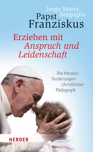 Jorge Mario Bergoglio: Erziehen mit Anspruch und Leidenschaft