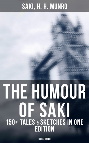 H. H. Saki Munro: The Humour of Saki - 150+ Tales & Sketches in One Edition (Illustrated)